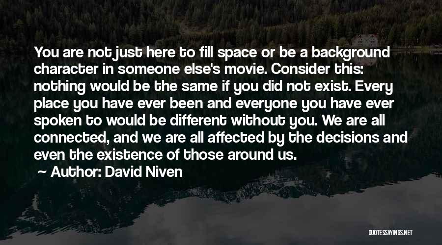 David Niven Quotes: You Are Not Just Here To Fill Space Or Be A Background Character In Someone Else's Movie. Consider This: Nothing