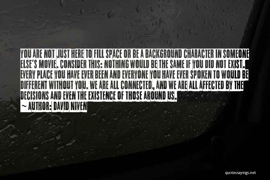 David Niven Quotes: You Are Not Just Here To Fill Space Or Be A Background Character In Someone Else's Movie. Consider This: Nothing