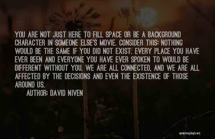 David Niven Quotes: You Are Not Just Here To Fill Space Or Be A Background Character In Someone Else's Movie. Consider This: Nothing