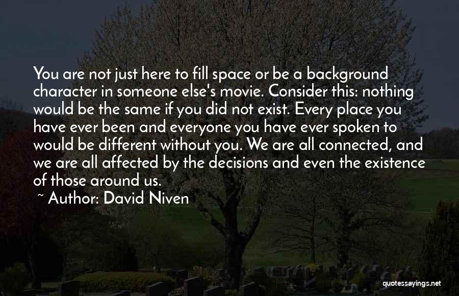 David Niven Quotes: You Are Not Just Here To Fill Space Or Be A Background Character In Someone Else's Movie. Consider This: Nothing