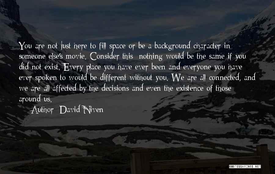 David Niven Quotes: You Are Not Just Here To Fill Space Or Be A Background Character In Someone Else's Movie. Consider This: Nothing