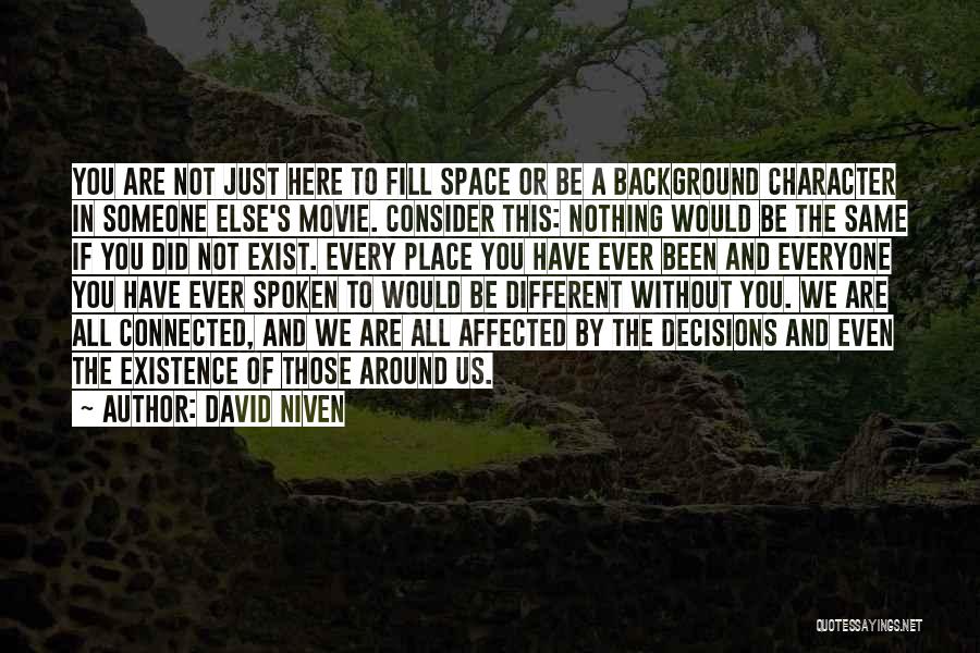 David Niven Quotes: You Are Not Just Here To Fill Space Or Be A Background Character In Someone Else's Movie. Consider This: Nothing