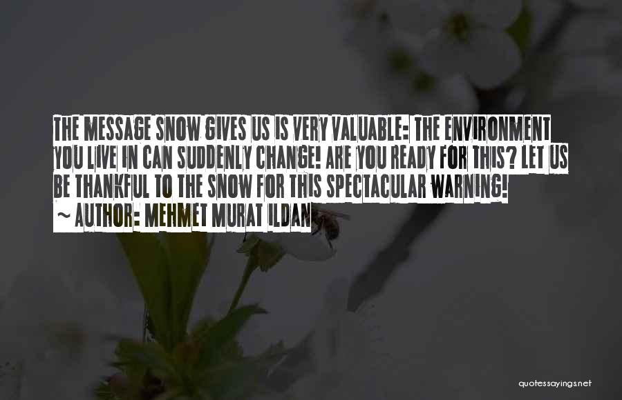 Mehmet Murat Ildan Quotes: The Message Snow Gives Us Is Very Valuable: The Environment You Live In Can Suddenly Change! Are You Ready For