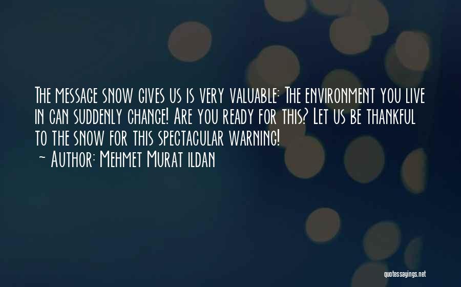 Mehmet Murat Ildan Quotes: The Message Snow Gives Us Is Very Valuable: The Environment You Live In Can Suddenly Change! Are You Ready For