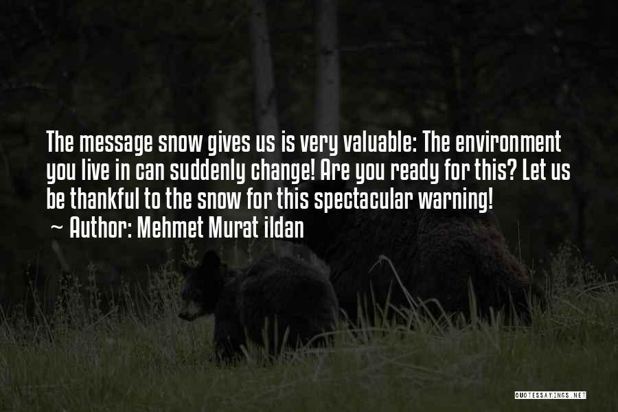 Mehmet Murat Ildan Quotes: The Message Snow Gives Us Is Very Valuable: The Environment You Live In Can Suddenly Change! Are You Ready For