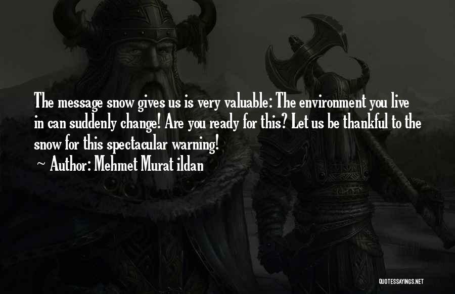 Mehmet Murat Ildan Quotes: The Message Snow Gives Us Is Very Valuable: The Environment You Live In Can Suddenly Change! Are You Ready For