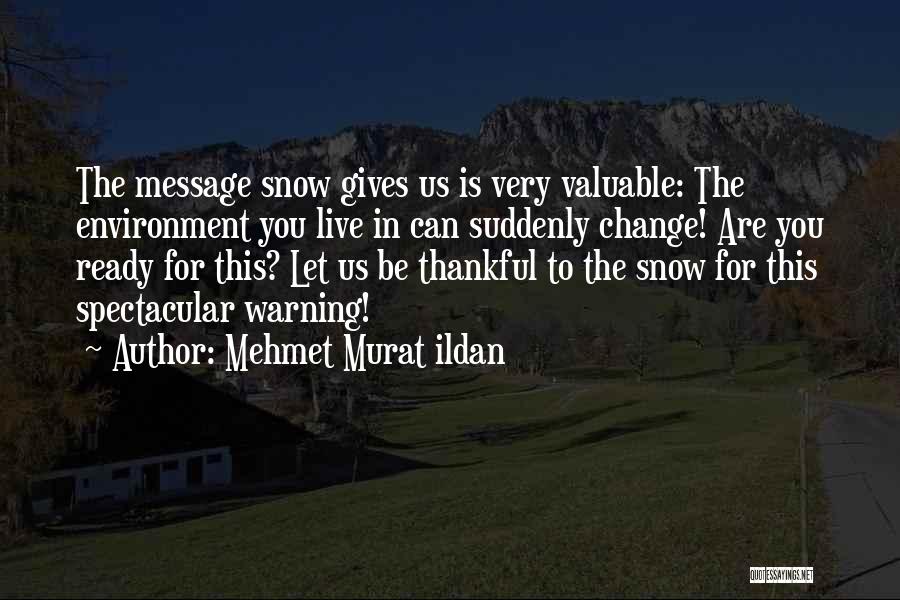 Mehmet Murat Ildan Quotes: The Message Snow Gives Us Is Very Valuable: The Environment You Live In Can Suddenly Change! Are You Ready For