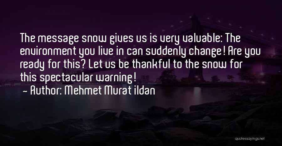 Mehmet Murat Ildan Quotes: The Message Snow Gives Us Is Very Valuable: The Environment You Live In Can Suddenly Change! Are You Ready For