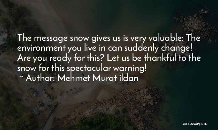 Mehmet Murat Ildan Quotes: The Message Snow Gives Us Is Very Valuable: The Environment You Live In Can Suddenly Change! Are You Ready For