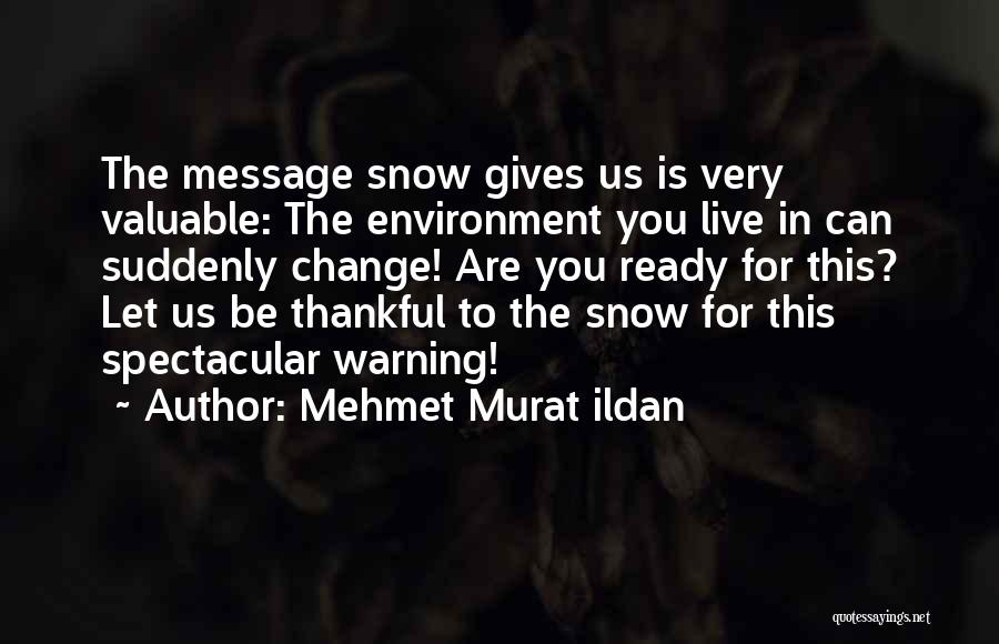 Mehmet Murat Ildan Quotes: The Message Snow Gives Us Is Very Valuable: The Environment You Live In Can Suddenly Change! Are You Ready For