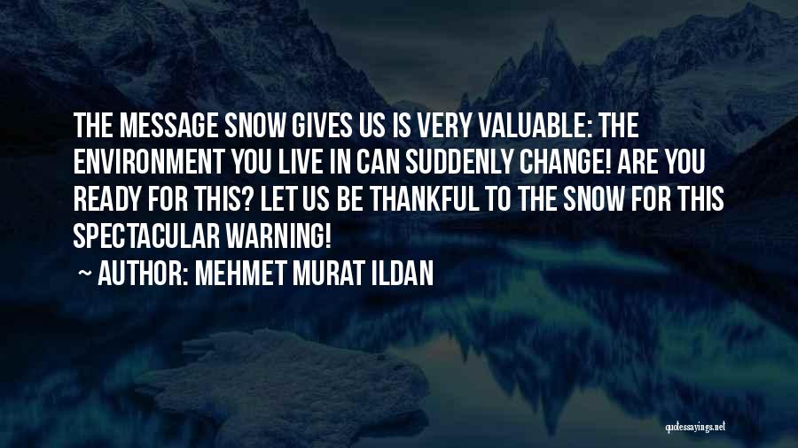 Mehmet Murat Ildan Quotes: The Message Snow Gives Us Is Very Valuable: The Environment You Live In Can Suddenly Change! Are You Ready For