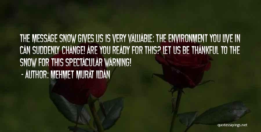 Mehmet Murat Ildan Quotes: The Message Snow Gives Us Is Very Valuable: The Environment You Live In Can Suddenly Change! Are You Ready For