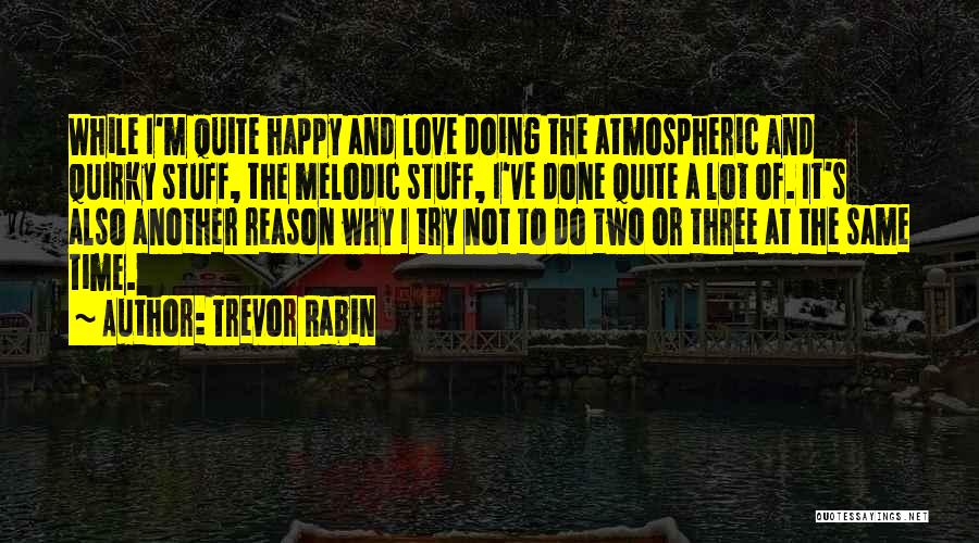 Trevor Rabin Quotes: While I'm Quite Happy And Love Doing The Atmospheric And Quirky Stuff, The Melodic Stuff, I've Done Quite A Lot
