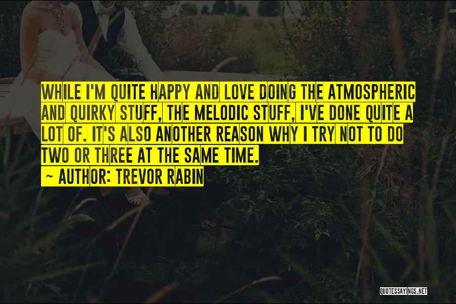 Trevor Rabin Quotes: While I'm Quite Happy And Love Doing The Atmospheric And Quirky Stuff, The Melodic Stuff, I've Done Quite A Lot