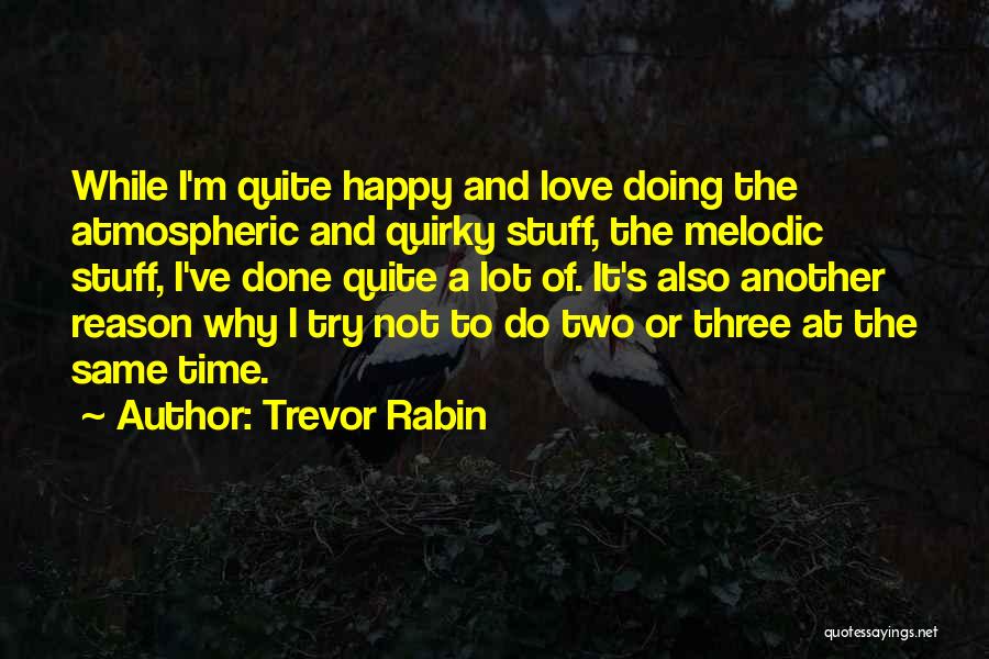 Trevor Rabin Quotes: While I'm Quite Happy And Love Doing The Atmospheric And Quirky Stuff, The Melodic Stuff, I've Done Quite A Lot