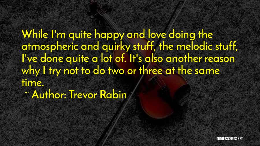 Trevor Rabin Quotes: While I'm Quite Happy And Love Doing The Atmospheric And Quirky Stuff, The Melodic Stuff, I've Done Quite A Lot