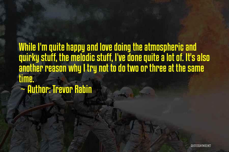 Trevor Rabin Quotes: While I'm Quite Happy And Love Doing The Atmospheric And Quirky Stuff, The Melodic Stuff, I've Done Quite A Lot