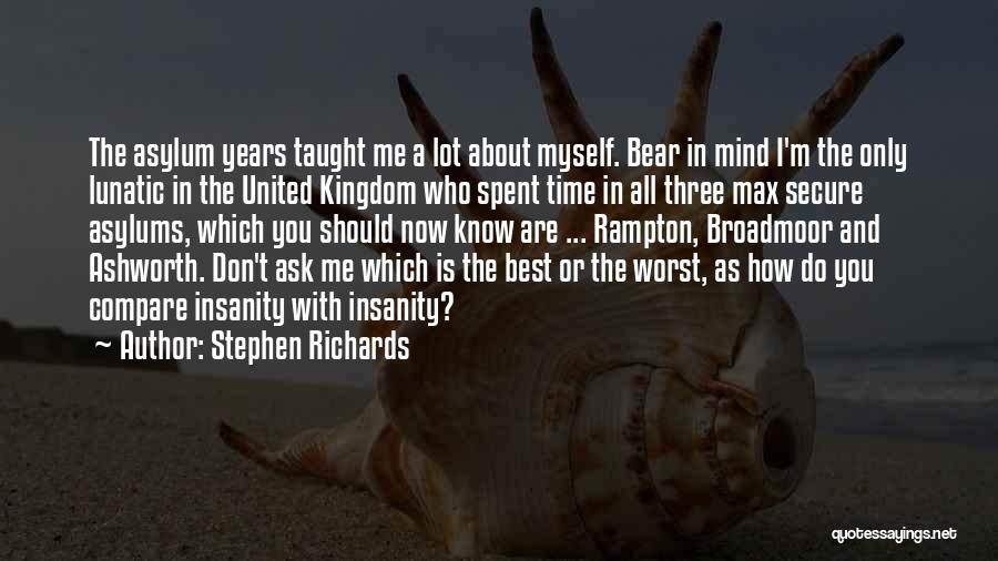 Stephen Richards Quotes: The Asylum Years Taught Me A Lot About Myself. Bear In Mind I'm The Only Lunatic In The United Kingdom