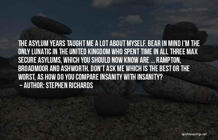 Stephen Richards Quotes: The Asylum Years Taught Me A Lot About Myself. Bear In Mind I'm The Only Lunatic In The United Kingdom