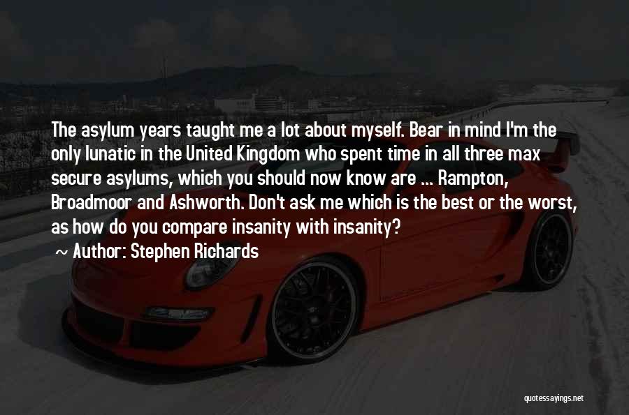 Stephen Richards Quotes: The Asylum Years Taught Me A Lot About Myself. Bear In Mind I'm The Only Lunatic In The United Kingdom