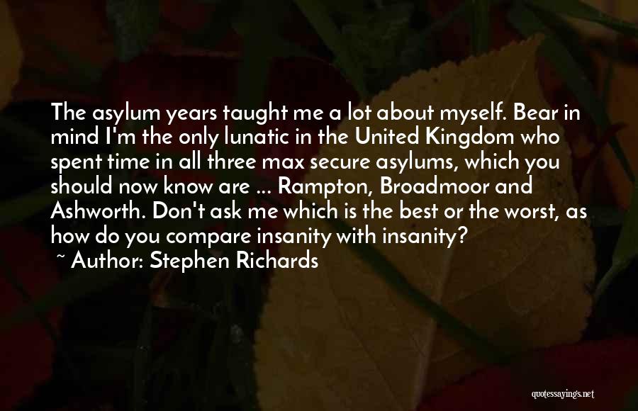 Stephen Richards Quotes: The Asylum Years Taught Me A Lot About Myself. Bear In Mind I'm The Only Lunatic In The United Kingdom