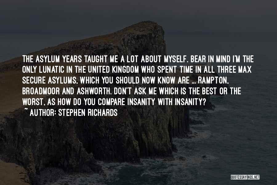 Stephen Richards Quotes: The Asylum Years Taught Me A Lot About Myself. Bear In Mind I'm The Only Lunatic In The United Kingdom