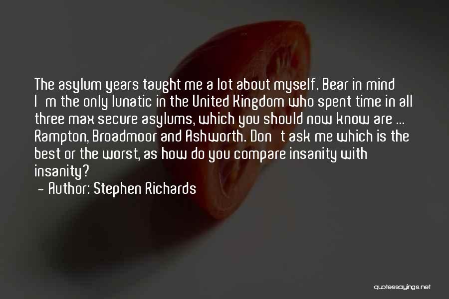 Stephen Richards Quotes: The Asylum Years Taught Me A Lot About Myself. Bear In Mind I'm The Only Lunatic In The United Kingdom