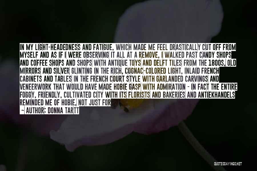 Donna Tartt Quotes: In My Light-headedness And Fatigue, Which Made Me Feel Drastically Cut Off From Myself And As If I Were Observing