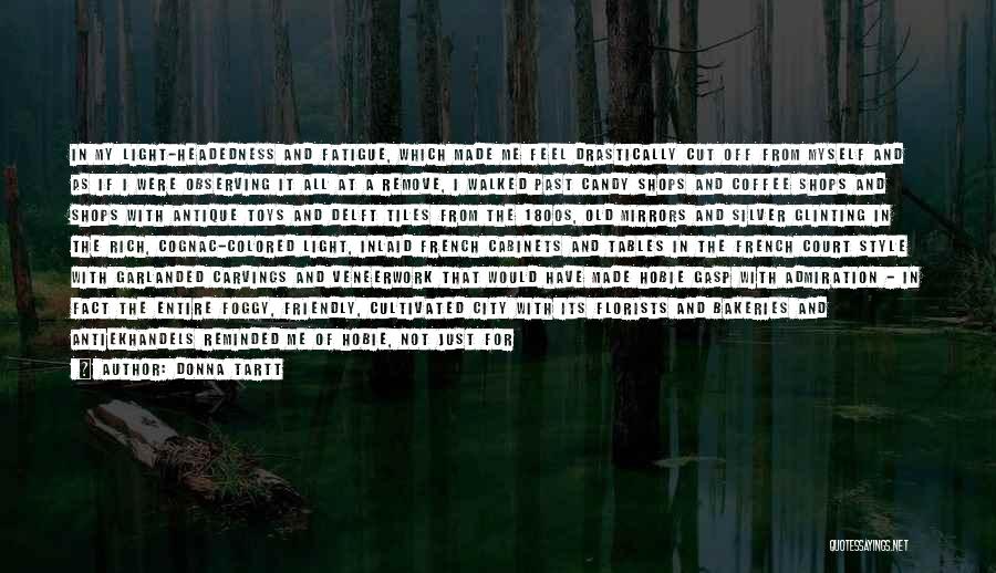 Donna Tartt Quotes: In My Light-headedness And Fatigue, Which Made Me Feel Drastically Cut Off From Myself And As If I Were Observing