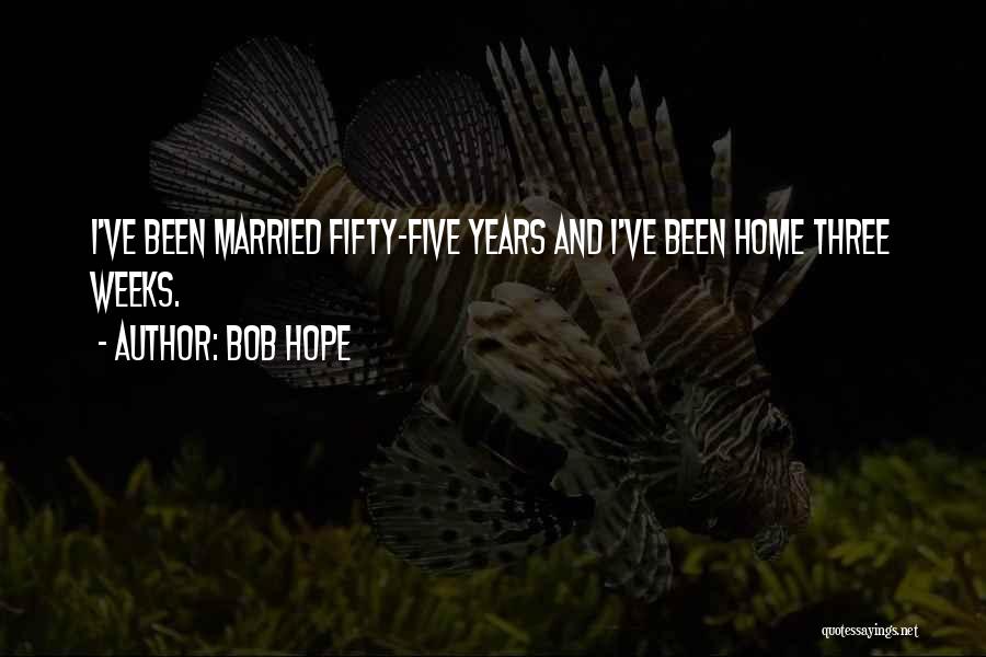 Bob Hope Quotes: I've Been Married Fifty-five Years And I've Been Home Three Weeks.