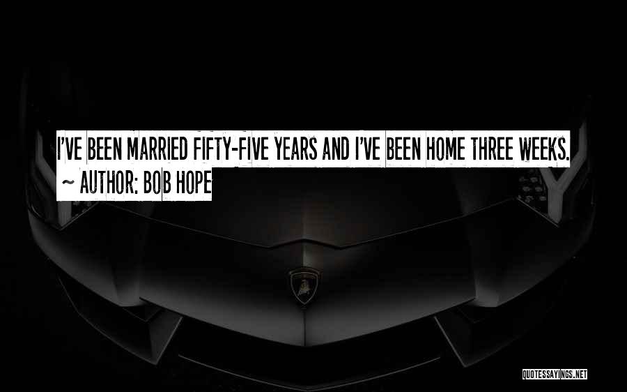 Bob Hope Quotes: I've Been Married Fifty-five Years And I've Been Home Three Weeks.