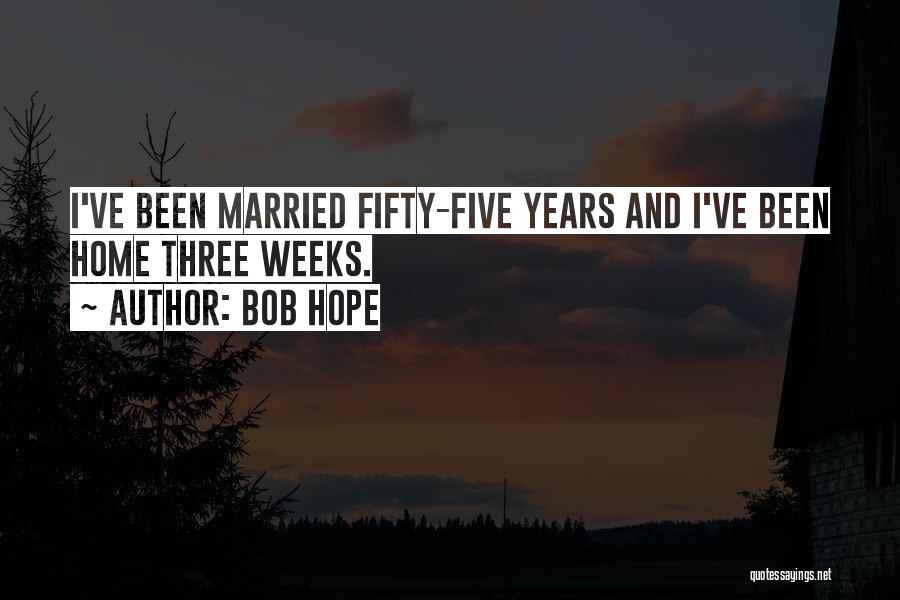 Bob Hope Quotes: I've Been Married Fifty-five Years And I've Been Home Three Weeks.