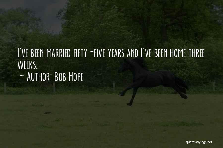 Bob Hope Quotes: I've Been Married Fifty-five Years And I've Been Home Three Weeks.