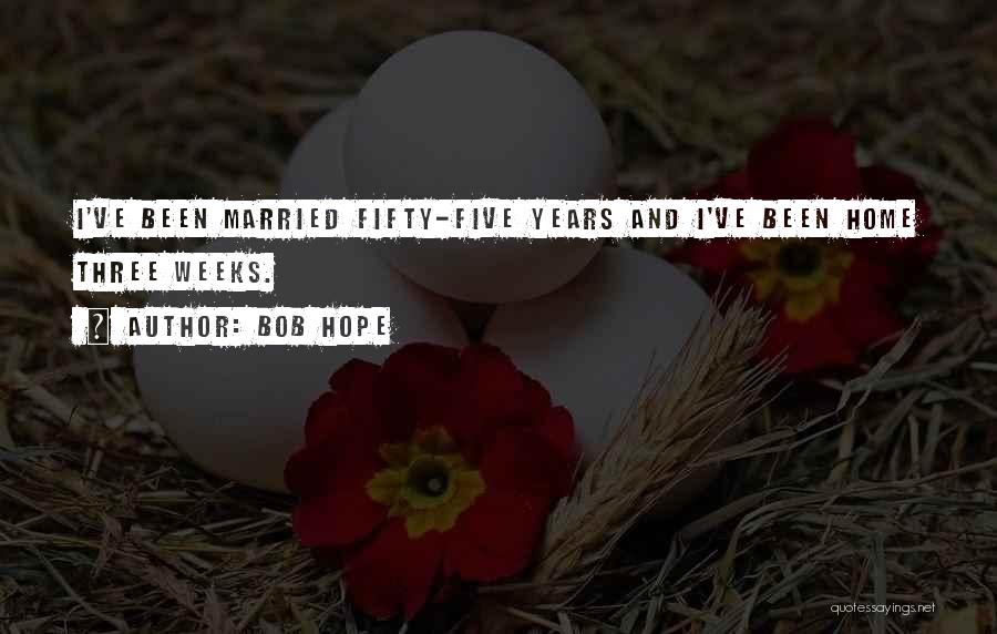 Bob Hope Quotes: I've Been Married Fifty-five Years And I've Been Home Three Weeks.