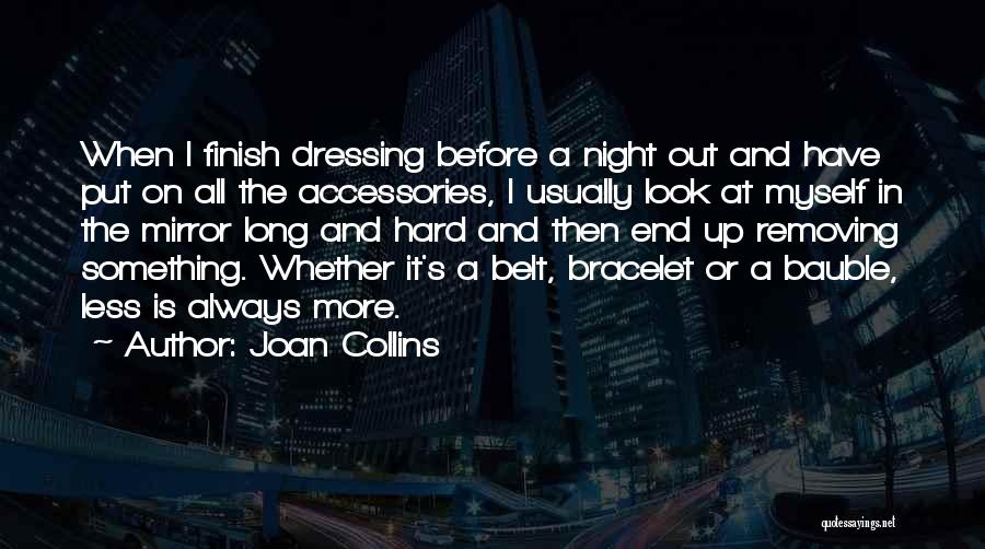 Joan Collins Quotes: When I Finish Dressing Before A Night Out And Have Put On All The Accessories, I Usually Look At Myself