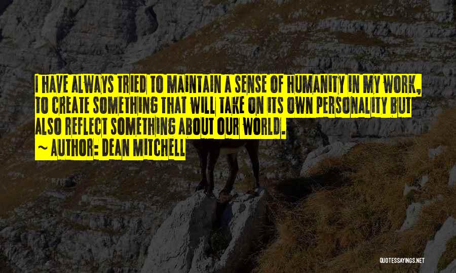 Dean Mitchell Quotes: I Have Always Tried To Maintain A Sense Of Humanity In My Work, To Create Something That Will Take On