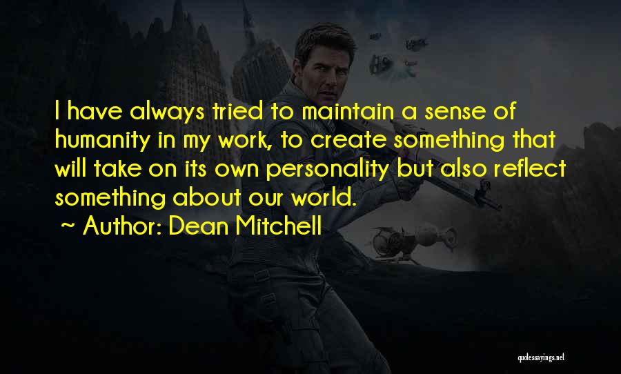 Dean Mitchell Quotes: I Have Always Tried To Maintain A Sense Of Humanity In My Work, To Create Something That Will Take On