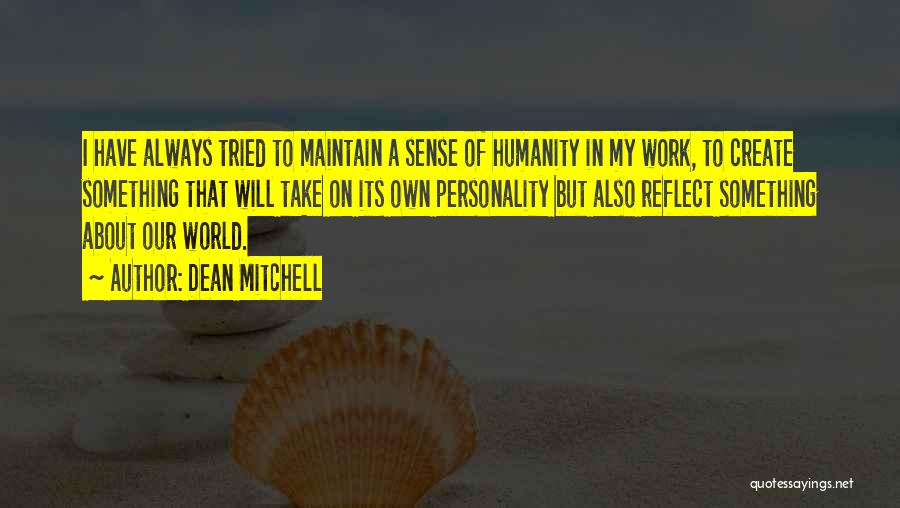 Dean Mitchell Quotes: I Have Always Tried To Maintain A Sense Of Humanity In My Work, To Create Something That Will Take On