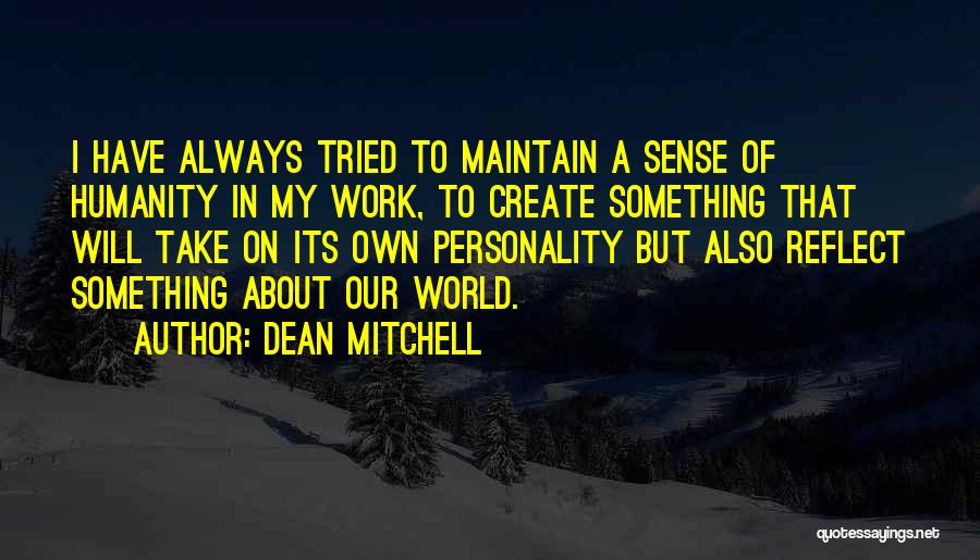 Dean Mitchell Quotes: I Have Always Tried To Maintain A Sense Of Humanity In My Work, To Create Something That Will Take On