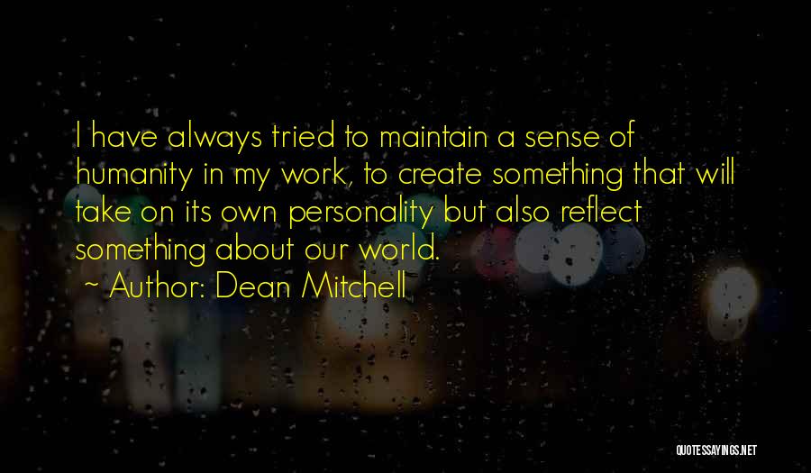 Dean Mitchell Quotes: I Have Always Tried To Maintain A Sense Of Humanity In My Work, To Create Something That Will Take On