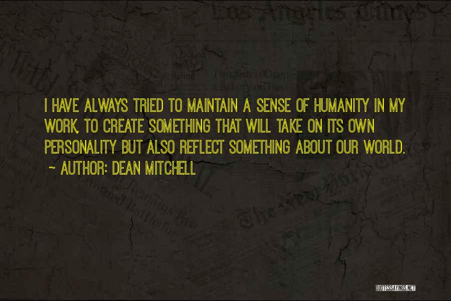 Dean Mitchell Quotes: I Have Always Tried To Maintain A Sense Of Humanity In My Work, To Create Something That Will Take On
