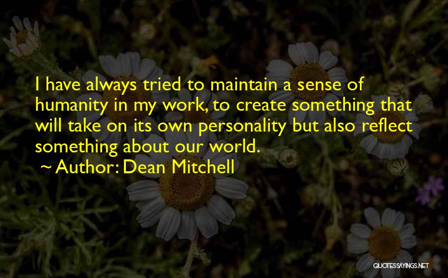 Dean Mitchell Quotes: I Have Always Tried To Maintain A Sense Of Humanity In My Work, To Create Something That Will Take On