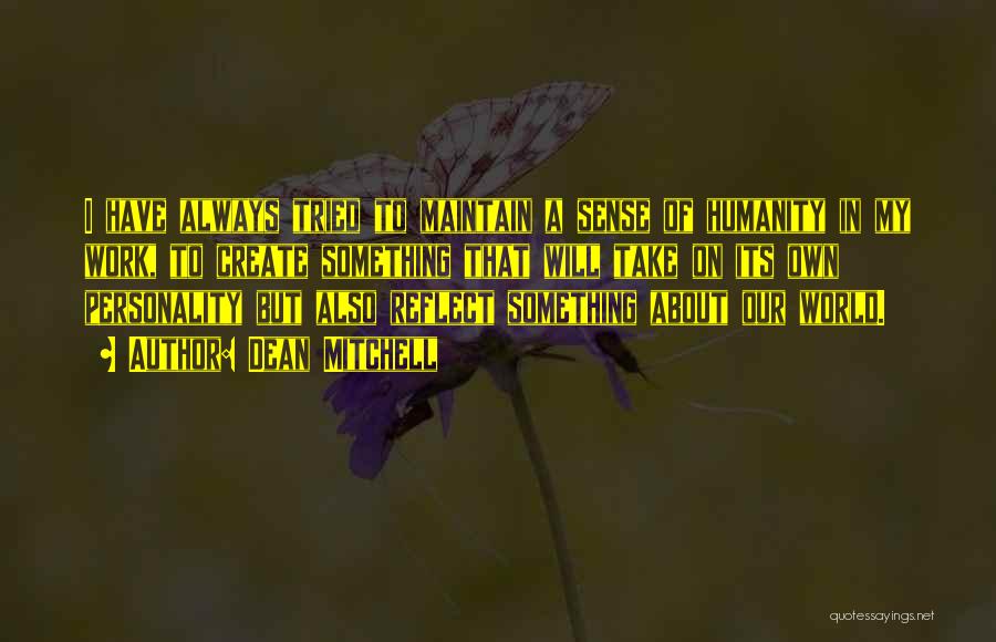 Dean Mitchell Quotes: I Have Always Tried To Maintain A Sense Of Humanity In My Work, To Create Something That Will Take On