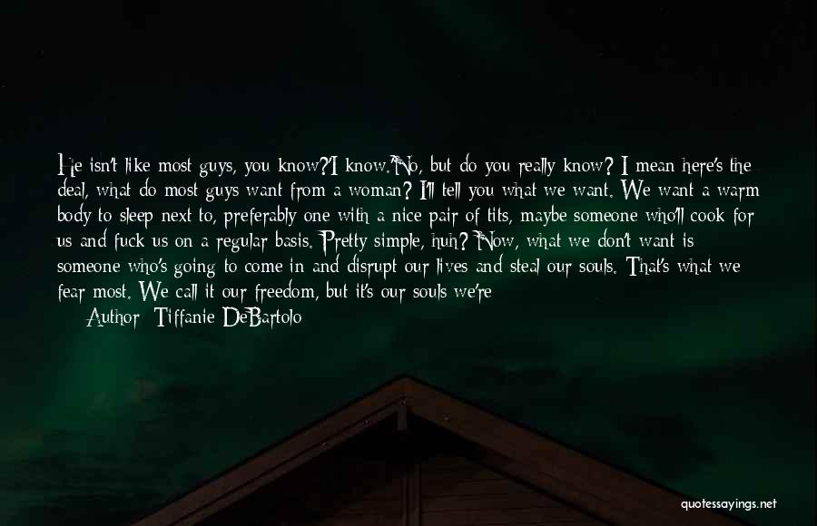 Tiffanie DeBartolo Quotes: He Isn't Like Most Guys, You Know?'i Know.'no, But Do You Really Know? I Mean Here's The Deal, What Do