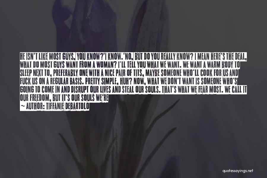 Tiffanie DeBartolo Quotes: He Isn't Like Most Guys, You Know?'i Know.'no, But Do You Really Know? I Mean Here's The Deal, What Do