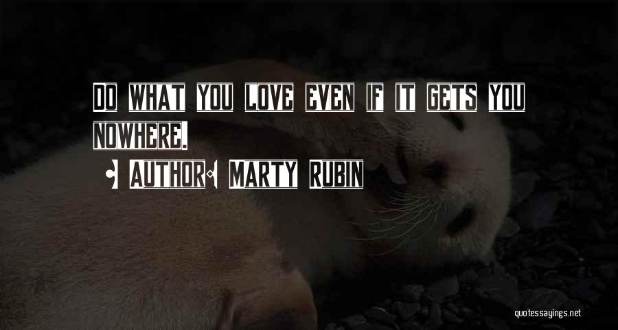 Marty Rubin Quotes: Do What You Love Even If It Gets You Nowhere.