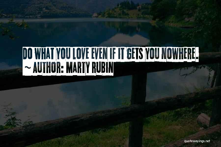 Marty Rubin Quotes: Do What You Love Even If It Gets You Nowhere.