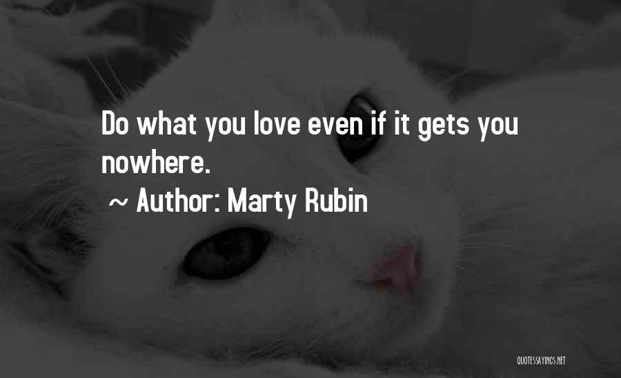 Marty Rubin Quotes: Do What You Love Even If It Gets You Nowhere.