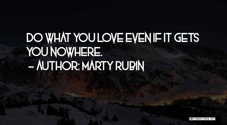 Marty Rubin Quotes: Do What You Love Even If It Gets You Nowhere.