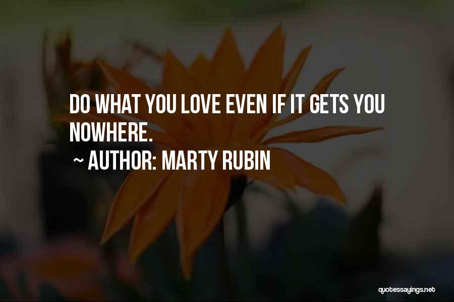 Marty Rubin Quotes: Do What You Love Even If It Gets You Nowhere.